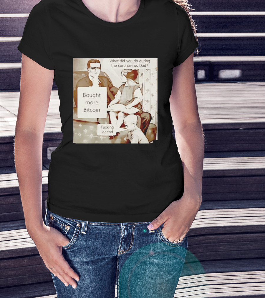 What Did You Do During The Coronavirus Dad Bought More Bitcoin Fucking Legend T-Shirt