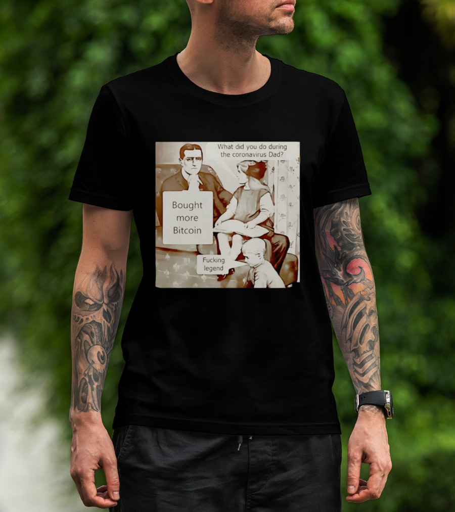 What Did You Do During The Coronavirus Dad Bought More Bitcoin Fucking Legend T-Shirt