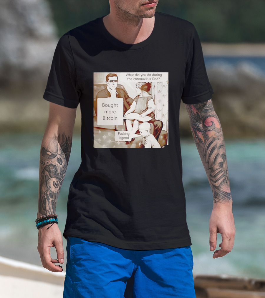 What Did You Do During The Coronavirus Dad Bought More Bitcoin Fucking Legend T-Shirt