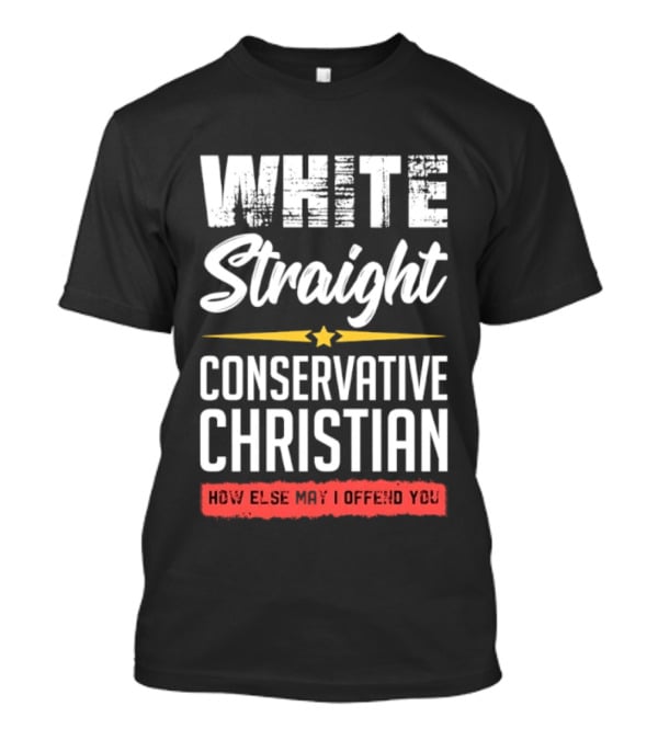 White Straight Conservative Christian How Else May I Offend You Star T-Shirt
