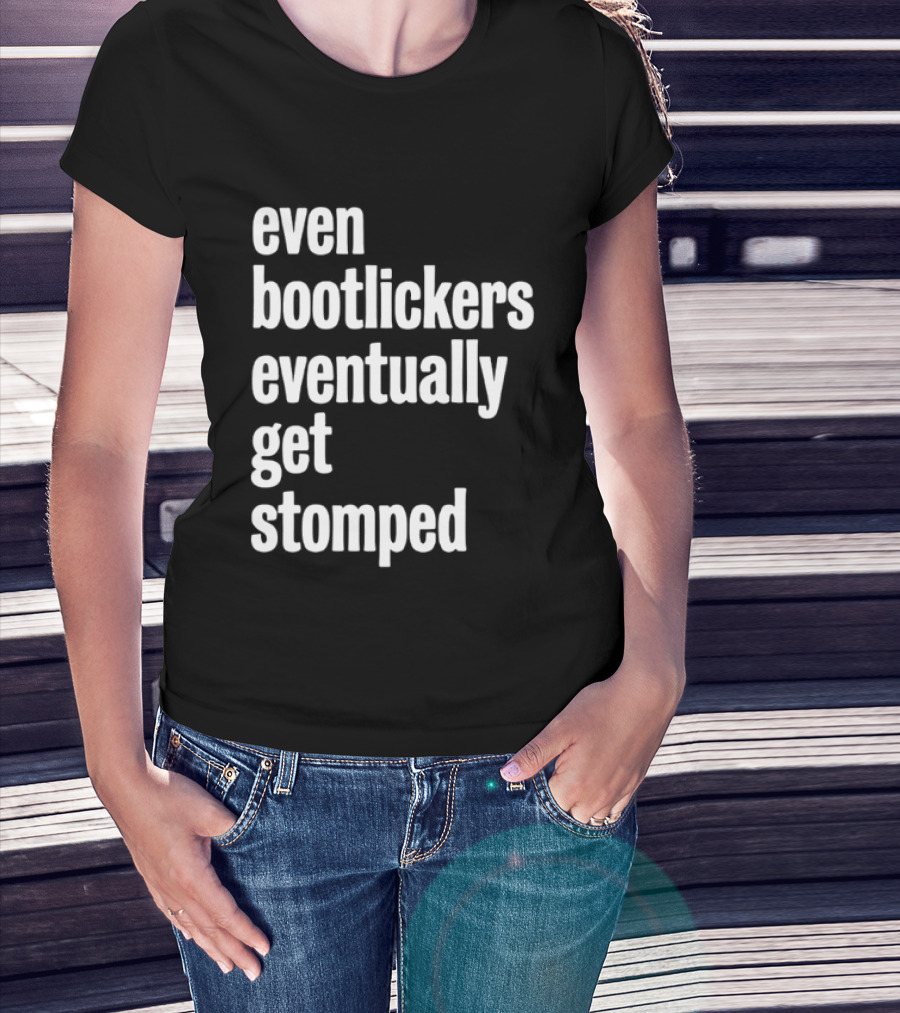 Even Bootlickers Eventually Get Stomped T-Shirt