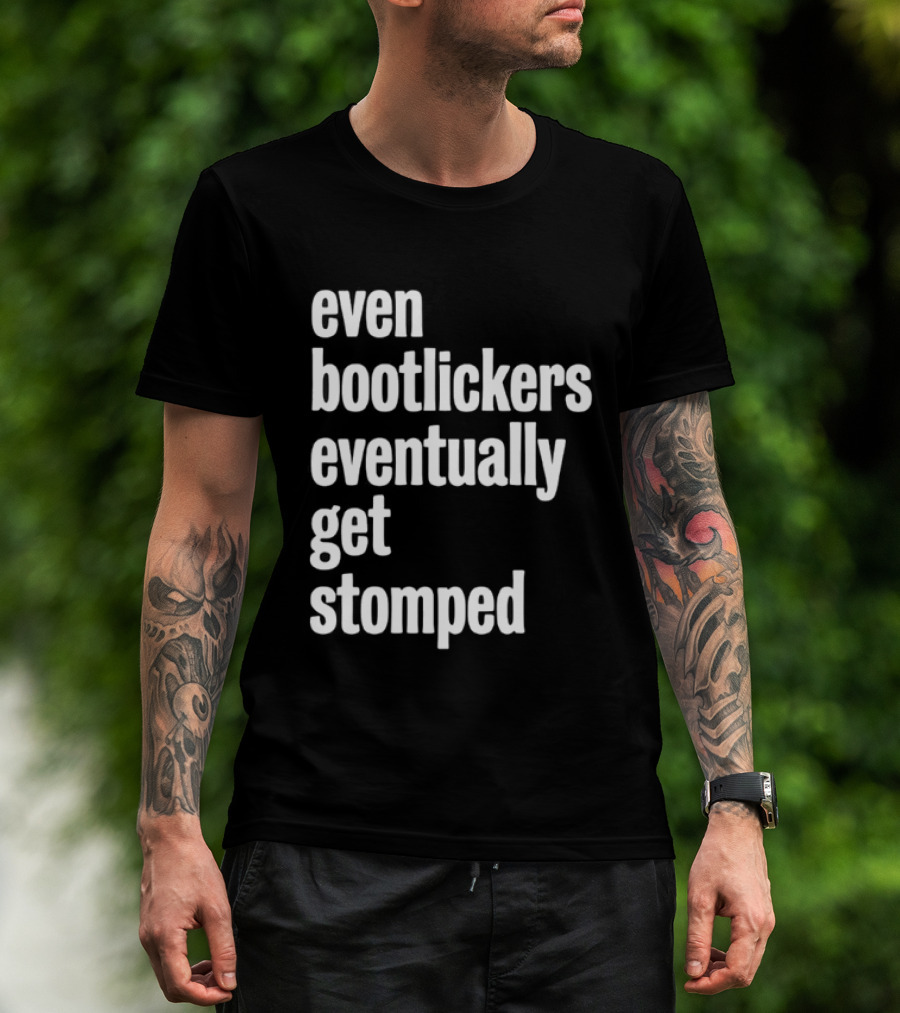 Even Bootlickers Eventually Get Stomped T-Shirt