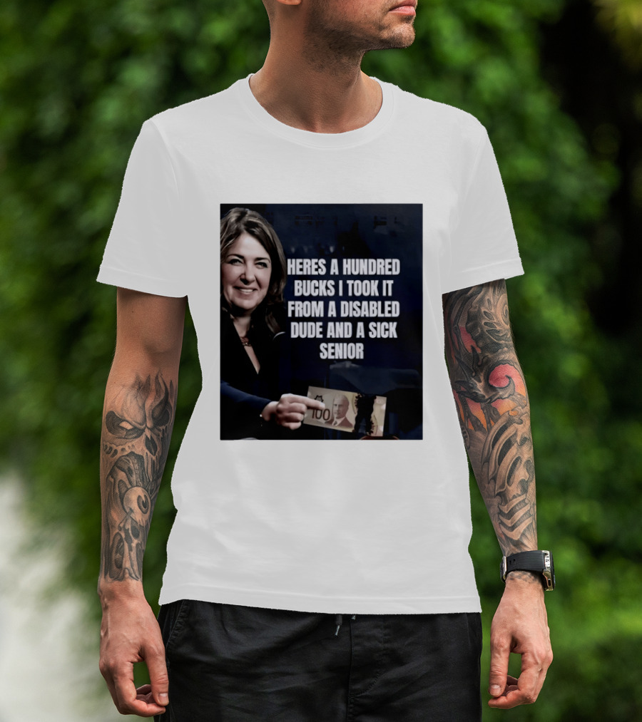 Danielle Smith Heres A Hundred Bucks I Took It From A Disabled Dude And A Sick Senior Alberta Politics T-Shirt