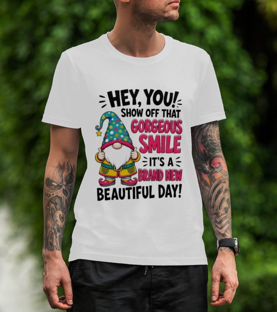 Hey You Show Off That Gorgeous Smile It's A Brand New Beautiful Day T-Shirt