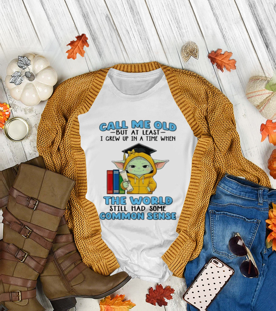 Grogu Call Me Old But At Least I Grew Up In A Time When The World Still Had Some Common Sense T-Shirt