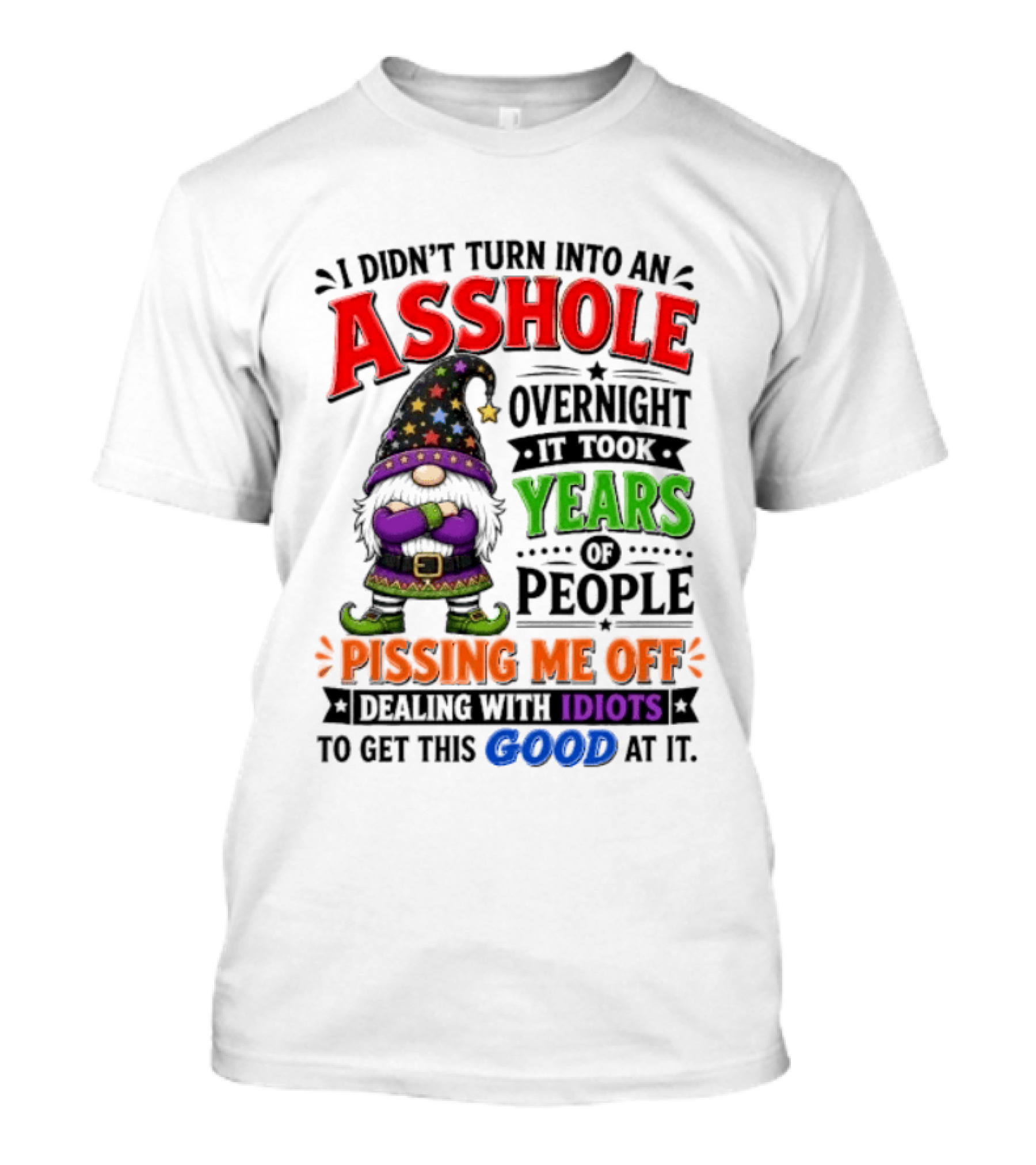 I Didn't Turn Into An Asshole Overnight Years Of People Pissing Me Off Dealing With Idiots Gnome T-Shirt