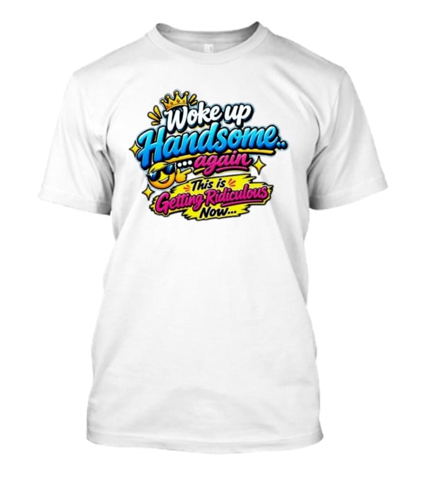 Woke Up Handsome Again This Is Getting Ridiculous Now Emoji Crown Sunglasses T-Shirt