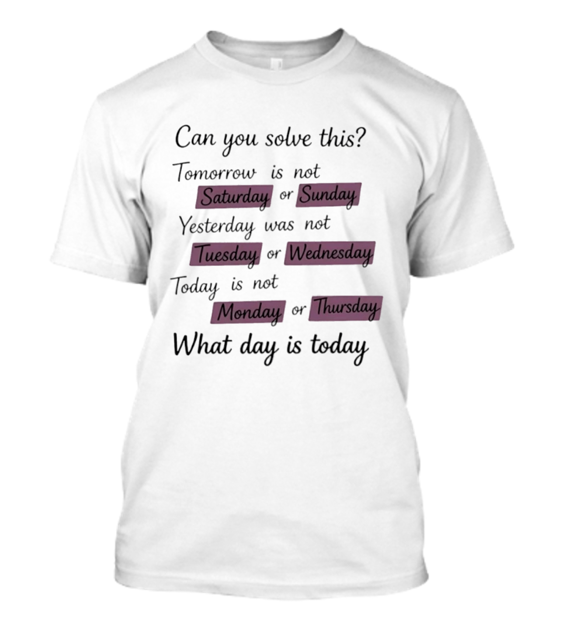 Can You Solve This Tomorrow Is Not Saturday Sunday Yesterday Was Not Tuesday Wednesday Today Is Not Monday Thursday What Day Is Today T-Shirt