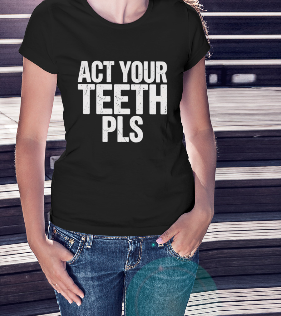 Act Your Teeth Pls Distressed Sarcastic T-Shirt