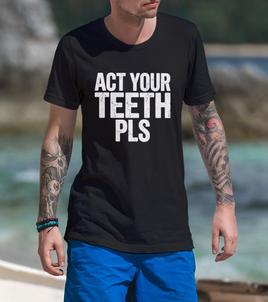 Act Your Teeth Pls Distressed Sarcastic T-Shirt