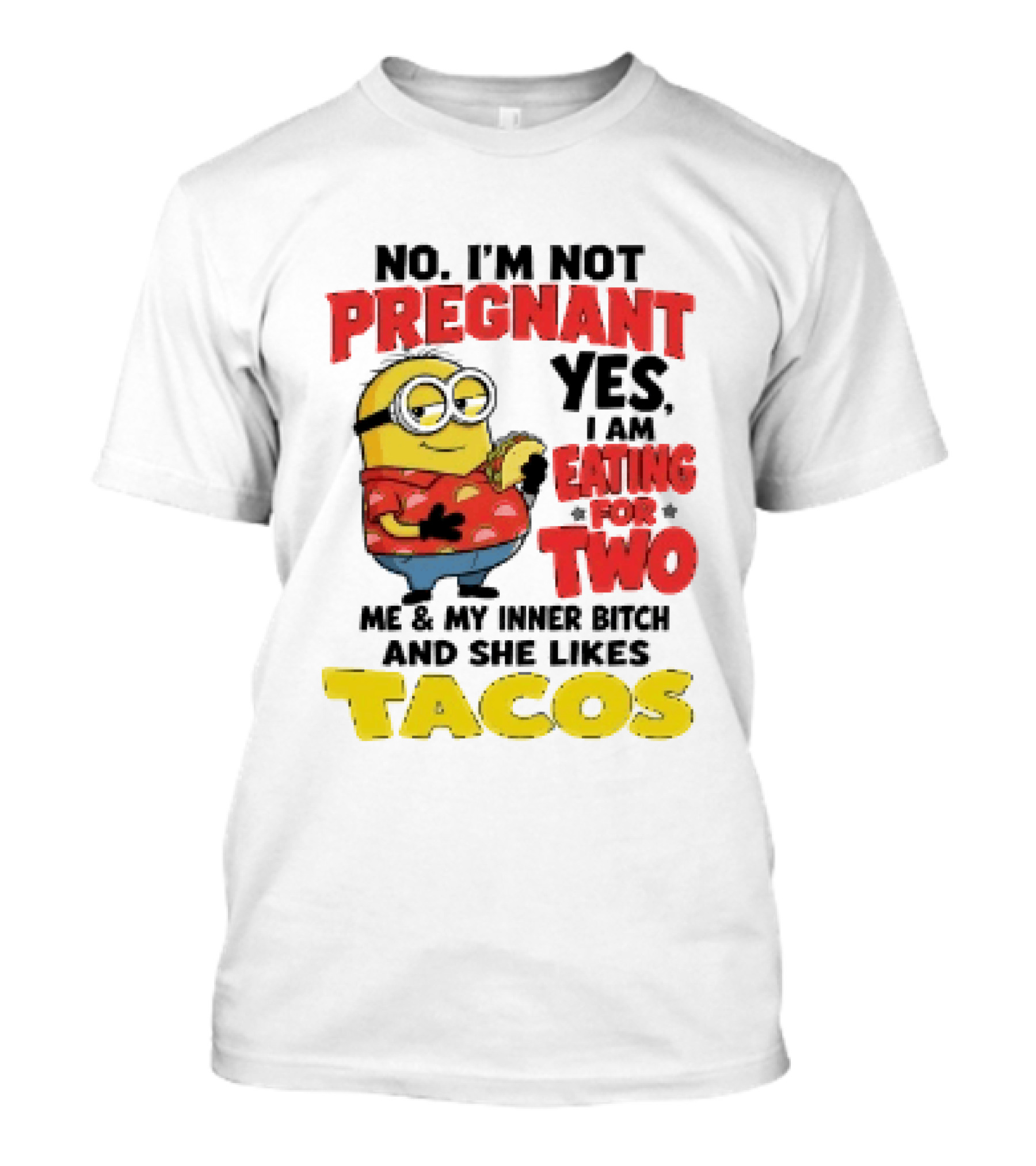 Minion No I'm Not Pregnant Yes I Am Eating For Two Me And My Inner Bitch Likes Tacos T-Shirt