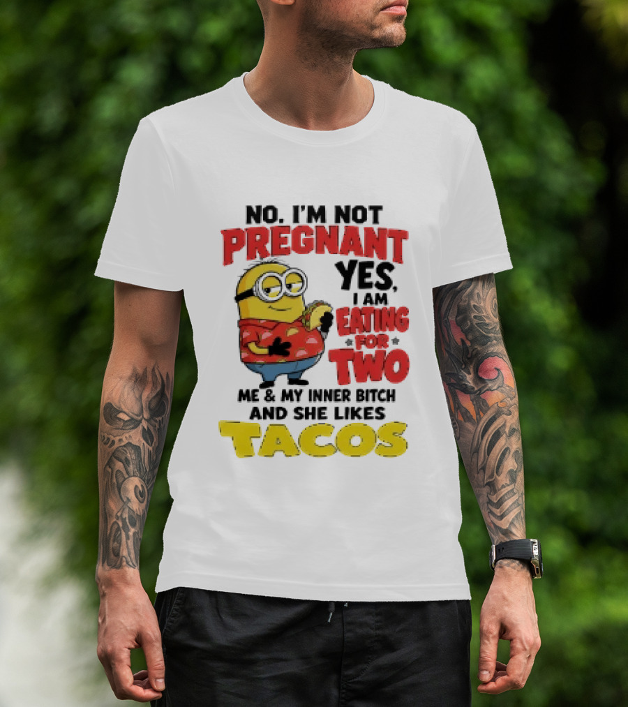 Minion No I'm Not Pregnant Yes I Am Eating For Two Me And My Inner Bitch Likes Tacos T-Shirt