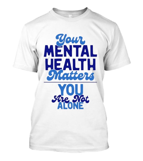 Your Mental Health Matters You Are Not Alone Empowering Reminder T-Shirt