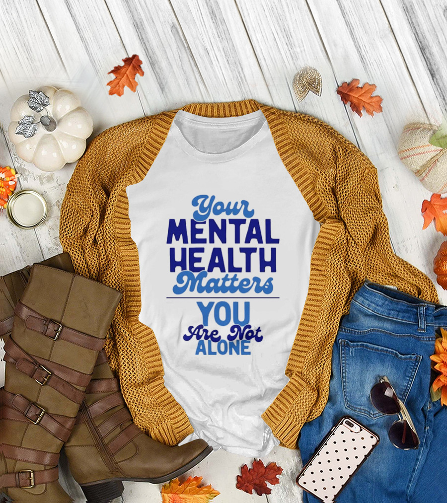 Your Mental Health Matters You Are Not Alone Empowering Reminder T-Shirt