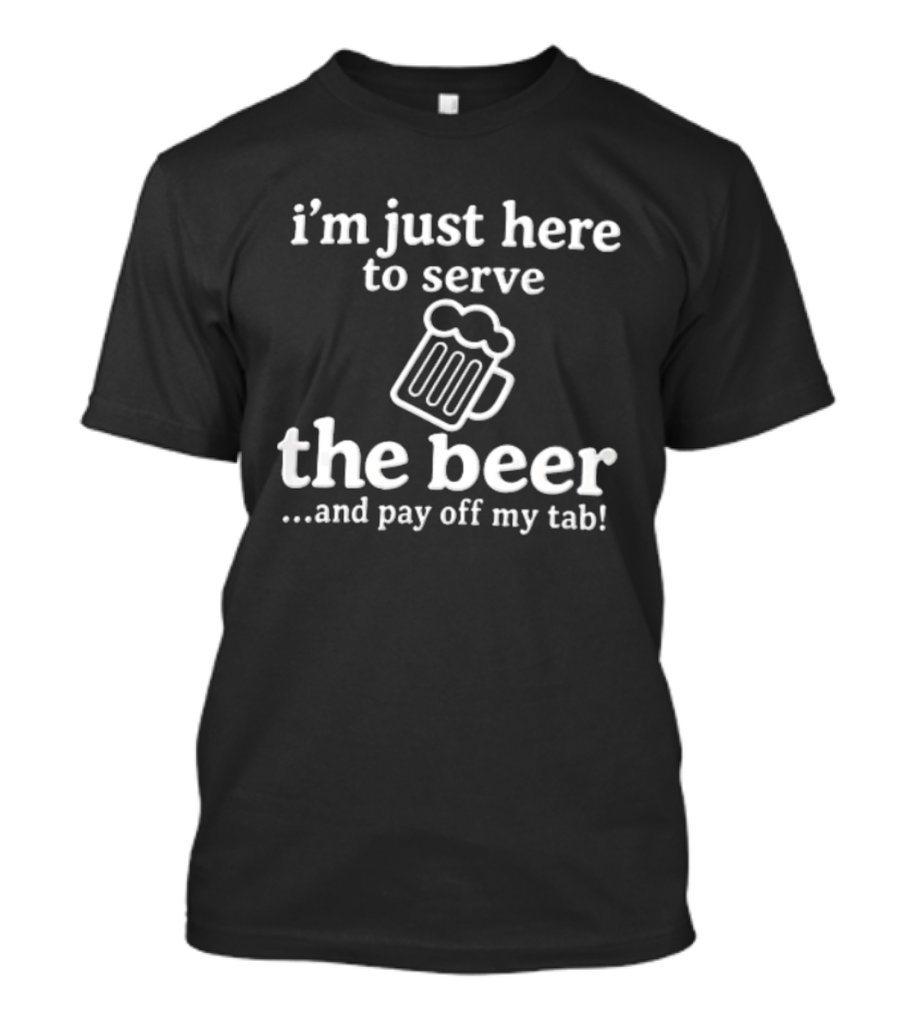 I'm Just Here To Serve The Beer And Pay Off My Tab Foaming Line T-Shirt