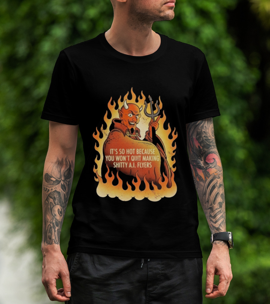 Devil It's So Hot Because You Won't Quit Making Shitty AI Flyers T-Shirt