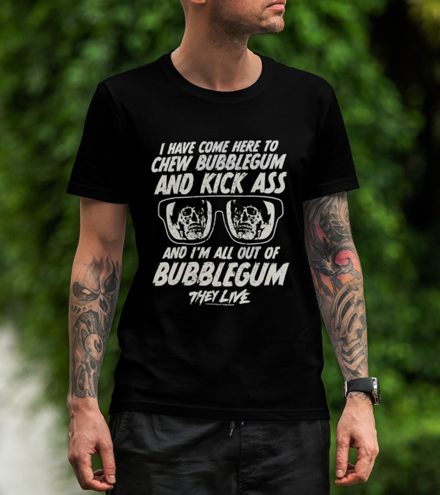 They Live I Have Come Here To Chew Bubblegum And Kick Ass And I'm All Out Of Bubblegum T-Shirt