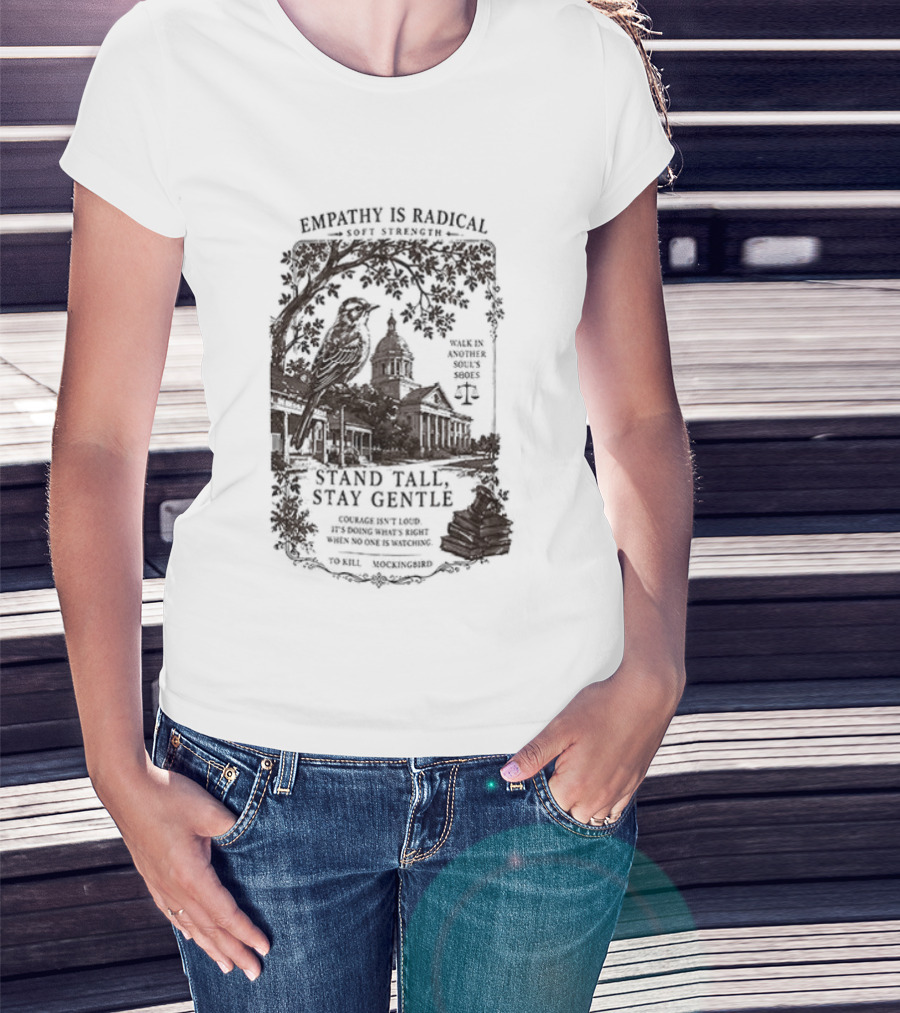 To Kill A Mockingbird Empathy Is Radical Stand Tall Stay Gentle T-Shirt
