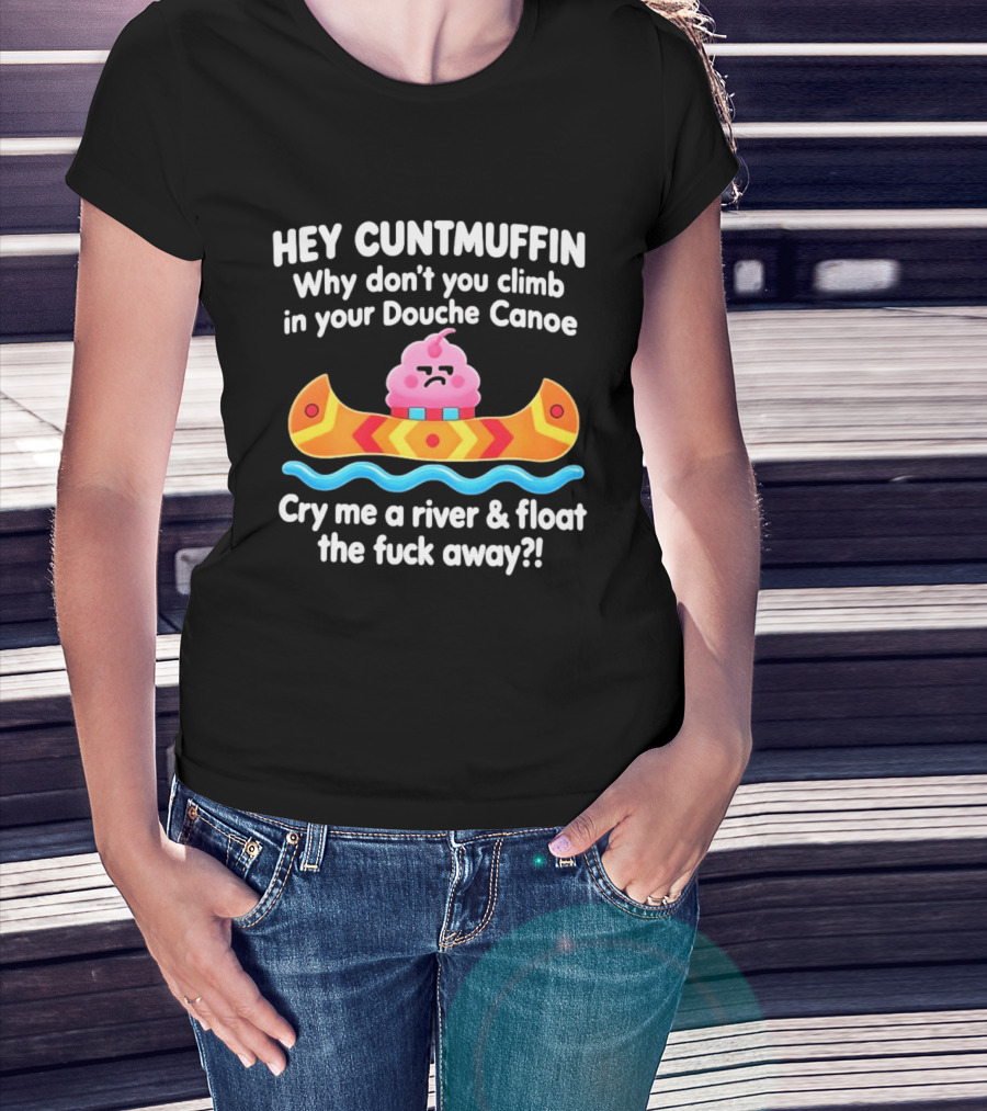 Hey Cuntmuffin Climb In Your Douche Canoe Cry Me A River And Float Away T-Shirt