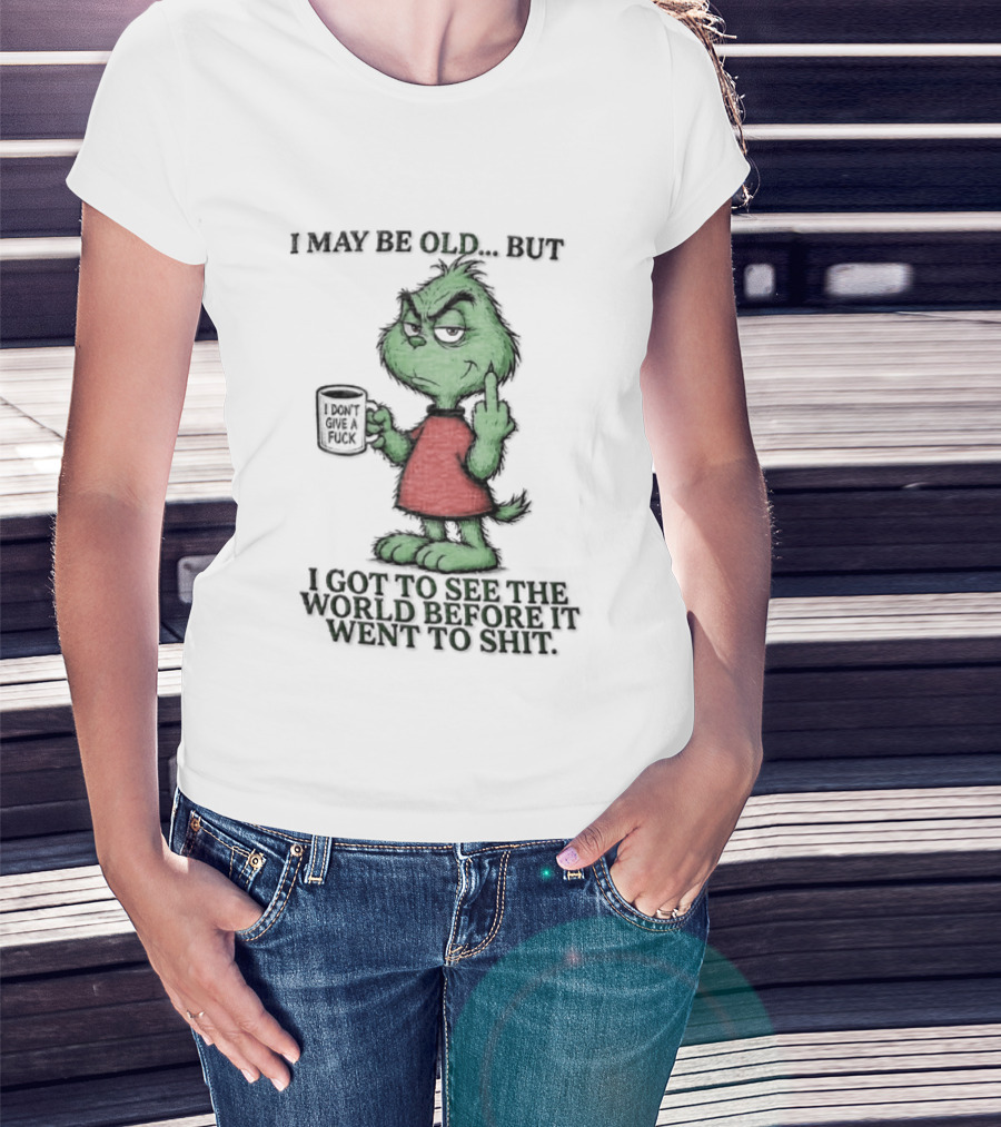 Grinch I May Be Old But Got To See The World Before It Went To Shit T-Shirt