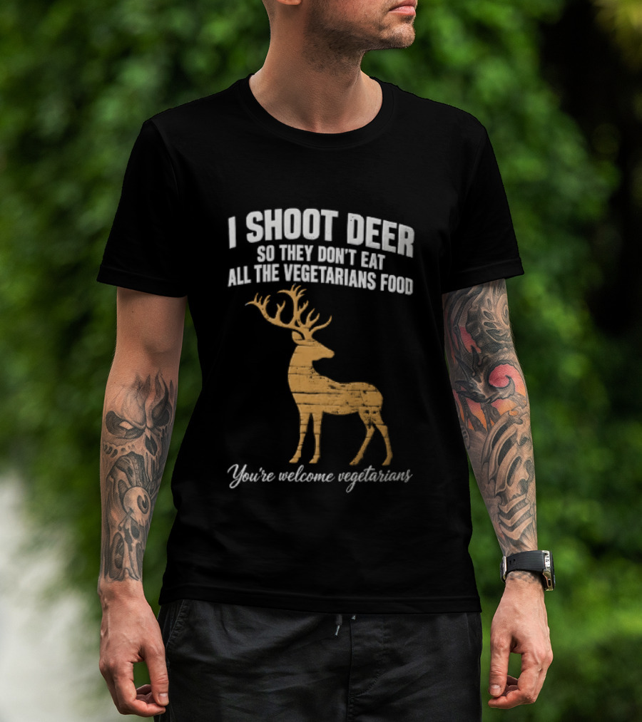 I Shoot Deer So They Don't Eat All The Vegetarians Food You're Welcome Vegetarians T-Shirt