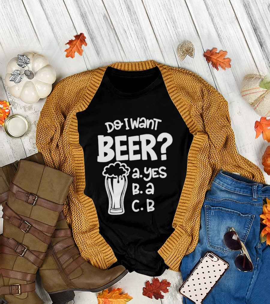 Do I Want Beer A Yes B A C B T-Shirt