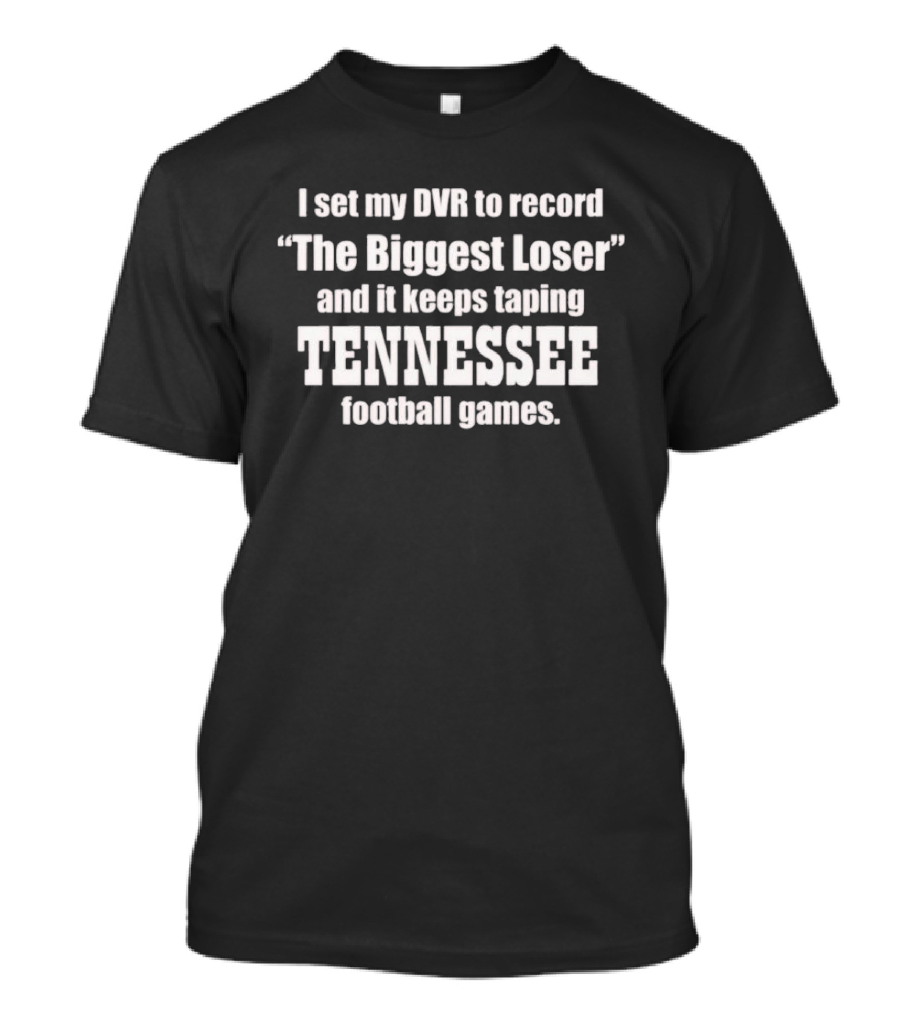 I Set My DVR To Record The Biggest Loser And It Keeps Taping Tennessee Football Games T-Shirt