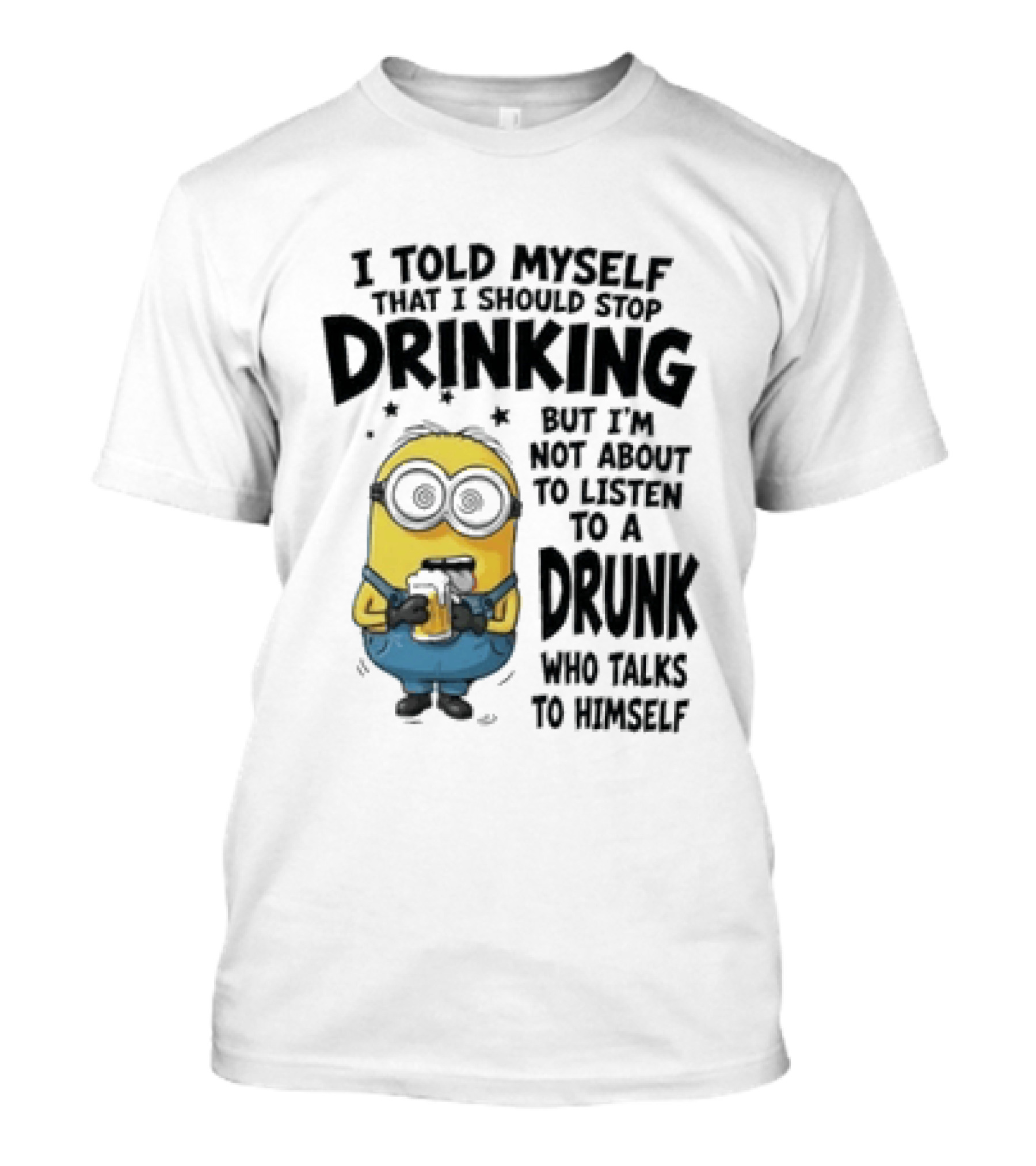Minion I Told Myself That I Should Stop Drinking But I'm Not About To Listen To A Drunk Who Talks To Himself T-Shirt