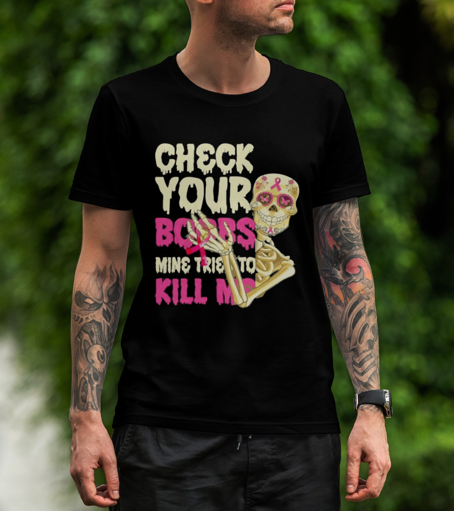Check Your Boobs Sugar Skull Mine Tried To Kill Me T-Shirt