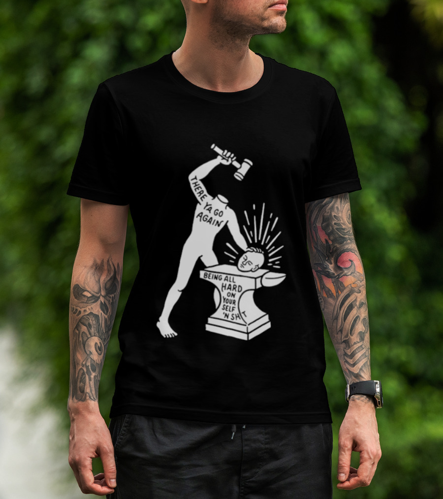 There Ya Go Again Being All Hard On Your Self ‘n Shit T-Shirt