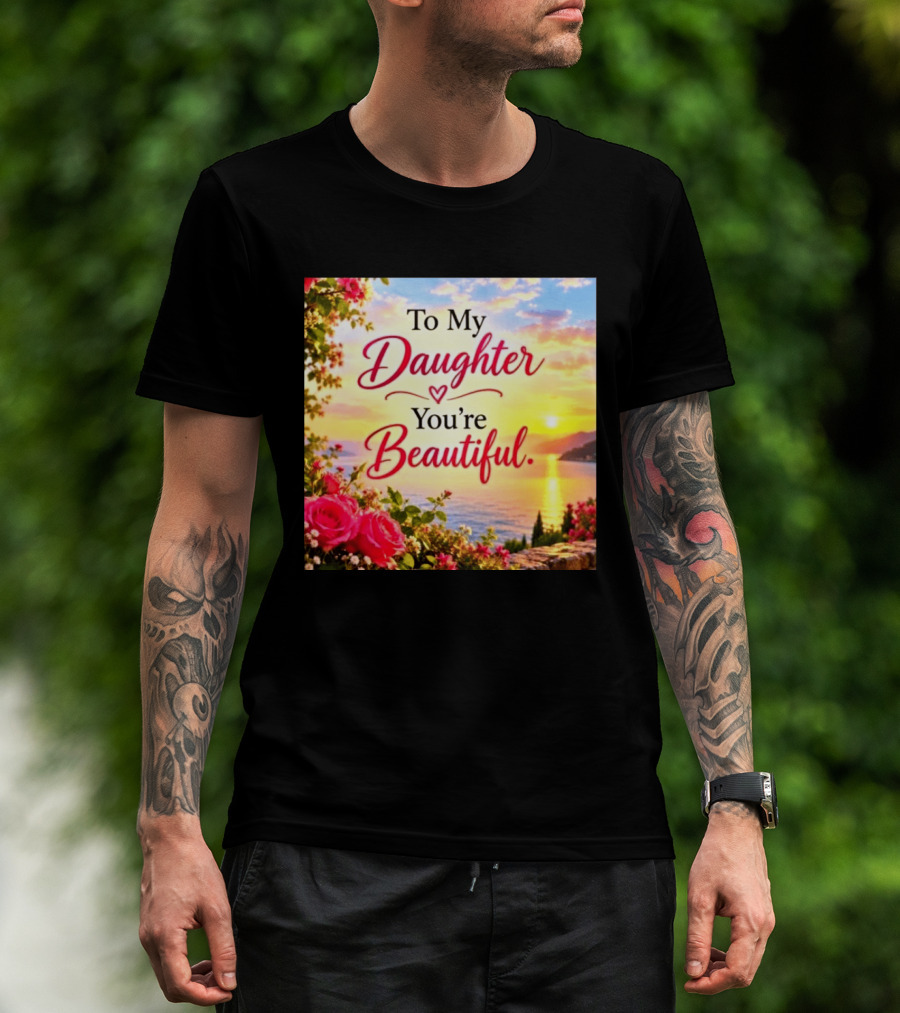 To My Daughter You're Beautiful Love Heart Roses Sunset Scenic View T-Shirt