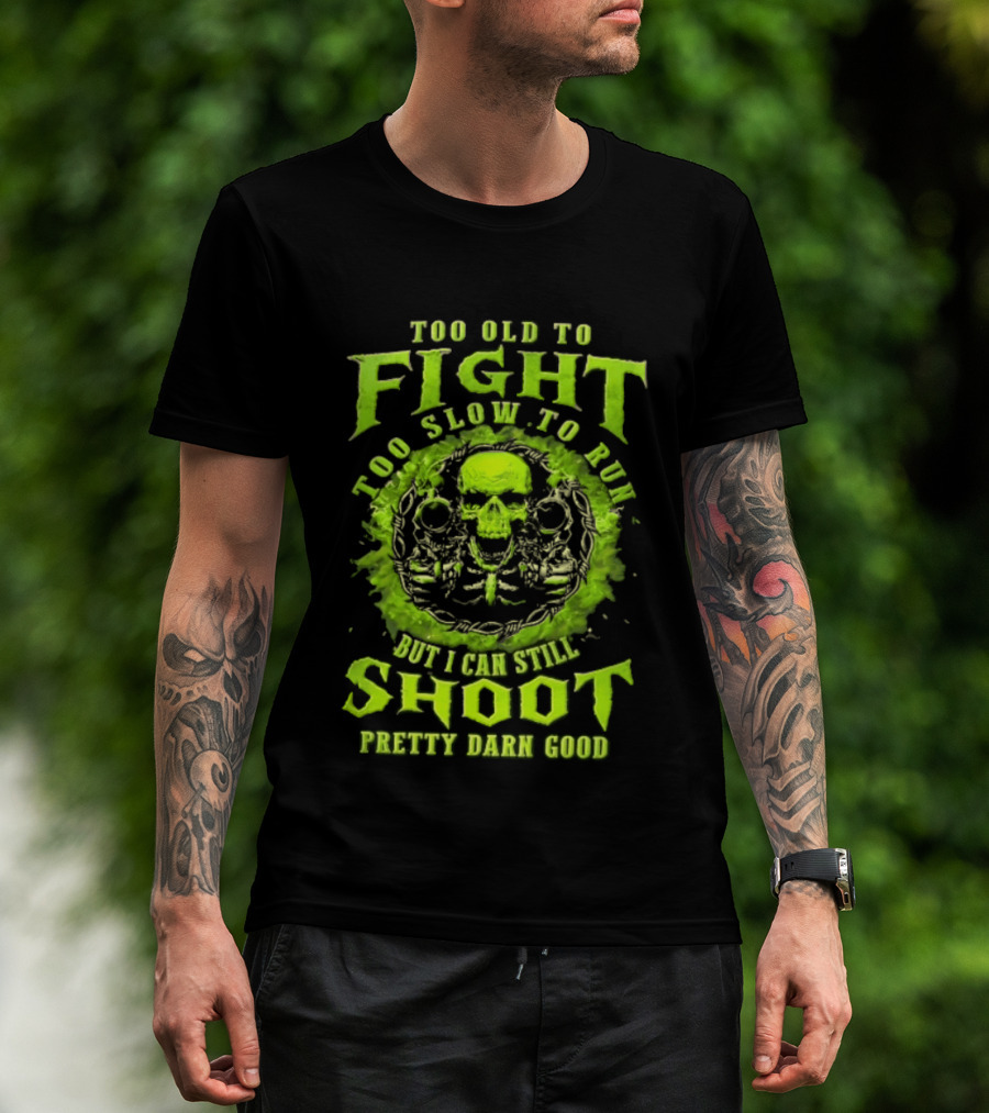 Too Old To Fight Too Slow To Run Green Skull But I Can Still Shoot Pretty Darn Good T-Shirt