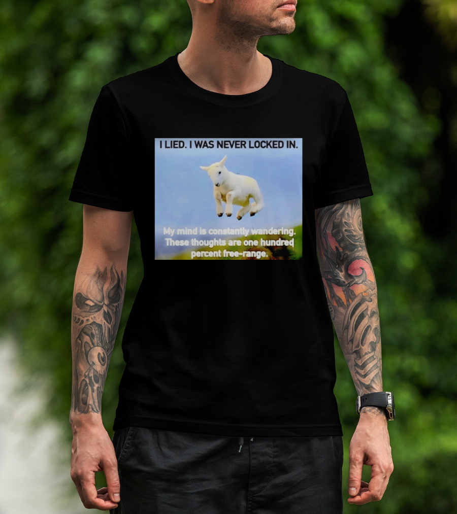 I Lied I Was Never Locked In My Mind Is Constantly Wandering These Thoughts Are One Hundred Percent Free Range T-Shirt