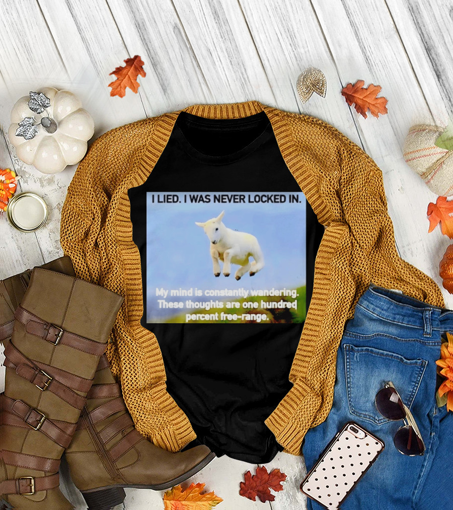 I Lied I Was Never Locked In My Mind Is Constantly Wandering These Thoughts Are One Hundred Percent Free Range T-Shirt