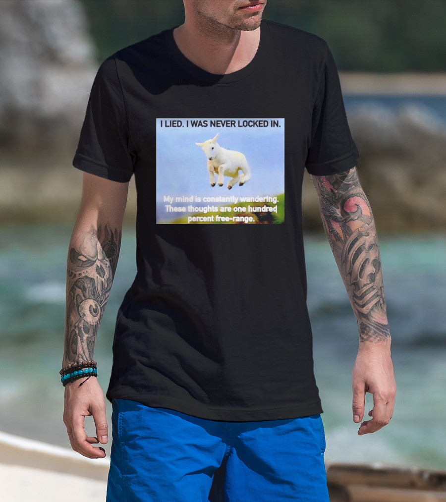 I Lied I Was Never Locked In My Mind Is Constantly Wandering These Thoughts Are One Hundred Percent Free Range T-Shirt