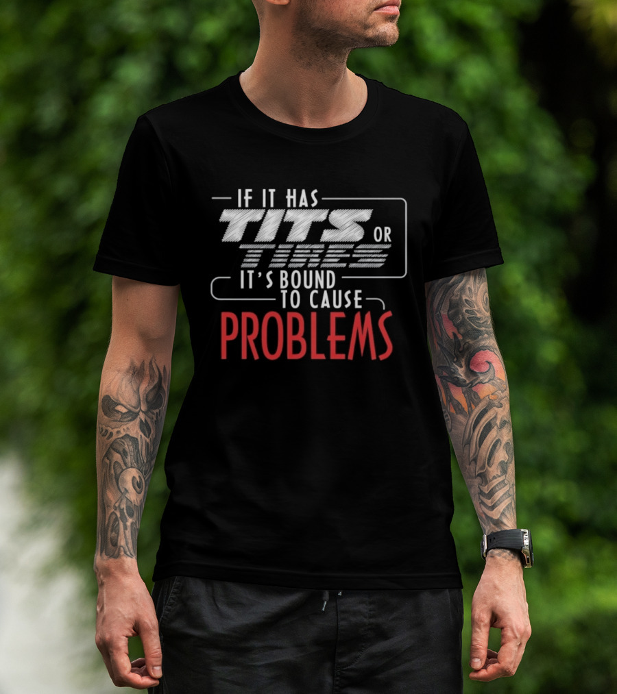 If It Has Tits Or Tires It's Bound To Cause Problems T-Shirt