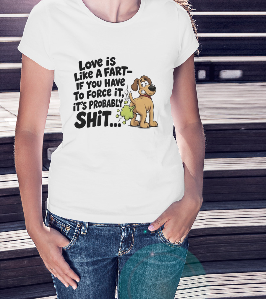 Love Is Like A Fart If You Have To Force It It's Probably Shit Dog Farting Humor T-Shirt