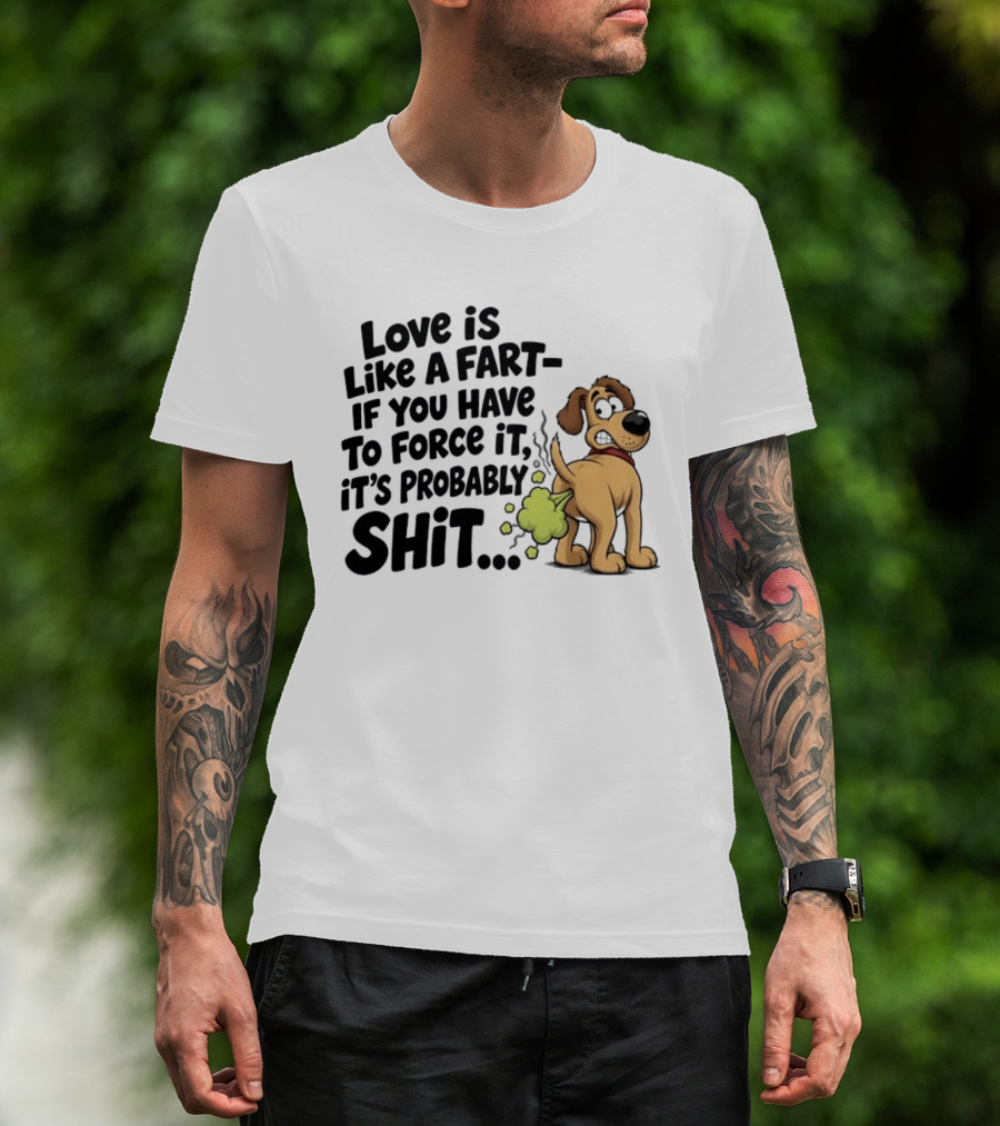 Love Is Like A Fart If You Have To Force It It's Probably Shit Dog Farting Humor T-Shirt