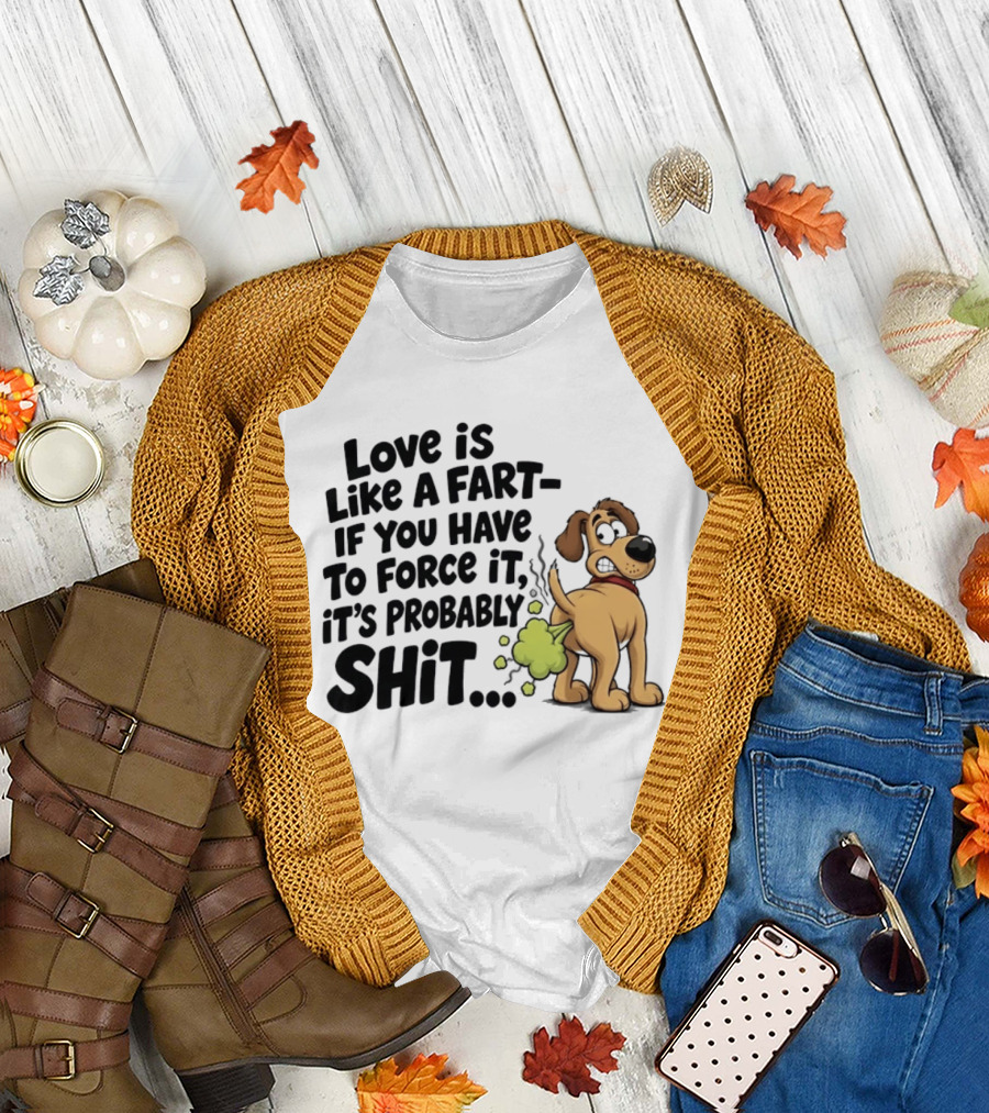Love Is Like A Fart If You Have To Force It It's Probably Shit Dog Farting Humor T-Shirt