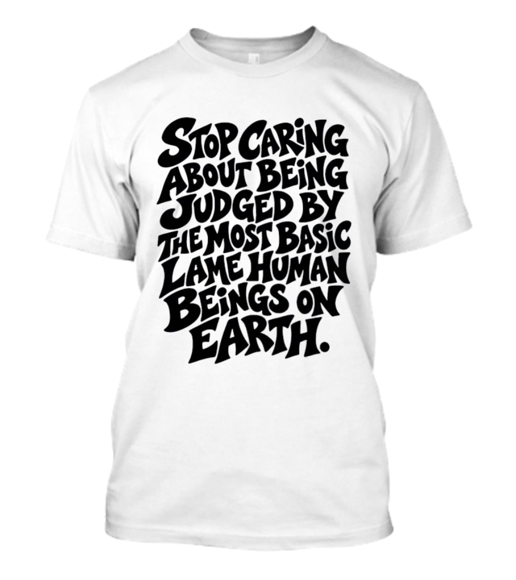 Stop Caring About Being Judged By Basic Lame Human Beings On Earth T-Shirt
