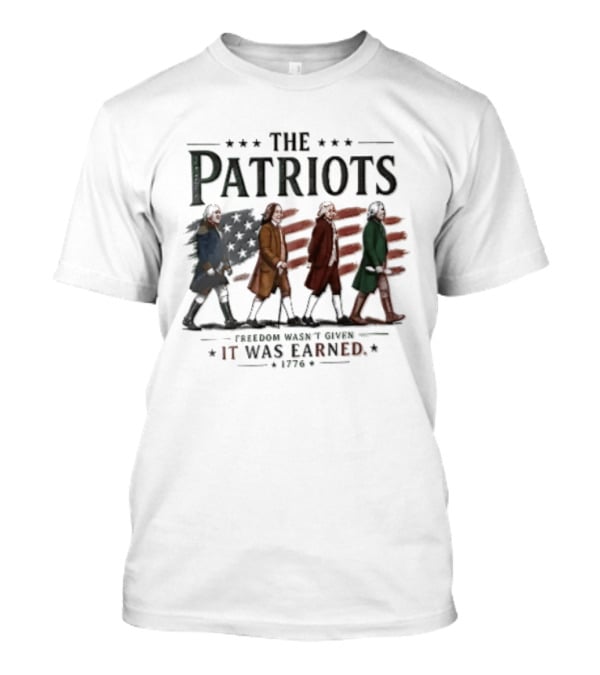 The Patriots Freedom Wasn't Given It Was Earned 1776 Founding Fathers Walking American Flag T-Shirt