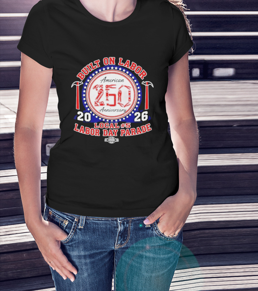 Built On Labor American 2026 Local 5 Labor Day Parade 250 Anniversary T-Shirt
