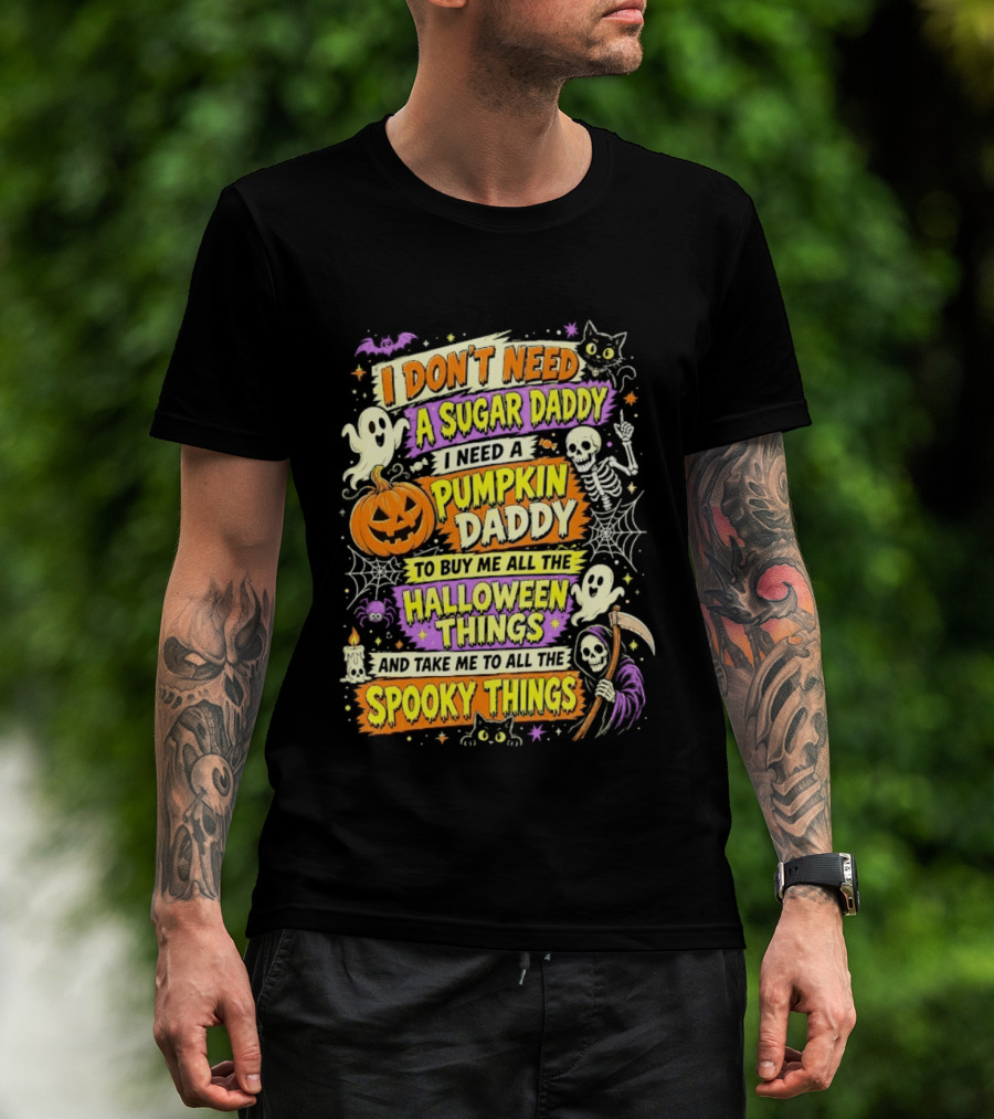I Don't Need A Sugar Daddy I Need A Pumpkin Daddy To Buy Me All The Halloween Things And Take Me To All The Spooky Things T-Shirt