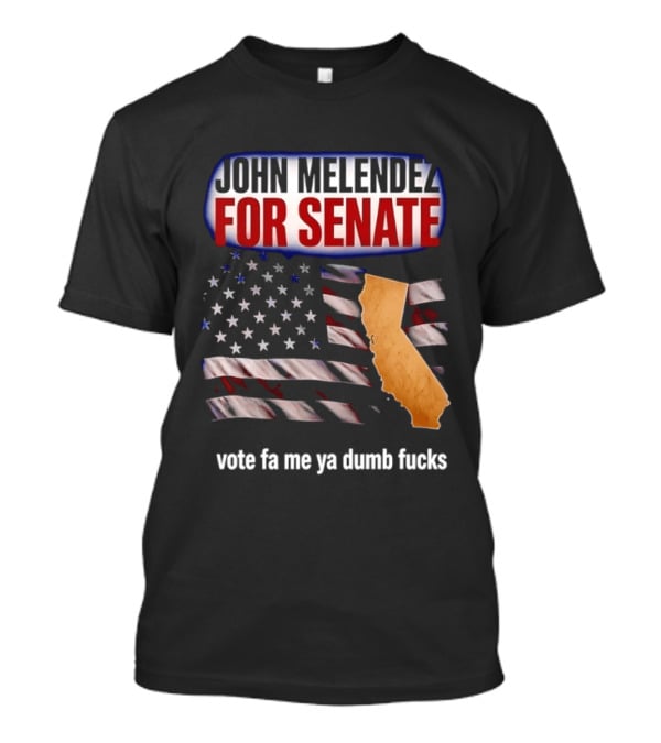 John Melendez For Senate California Flag Vote Fa Me Ya Dumb Fucks T-Shirt