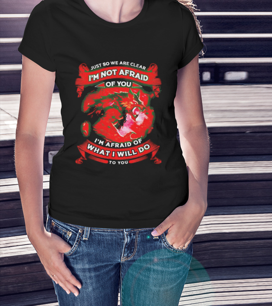 Just So We Are Clear I'm Not Afraid Of You Wolf T-Shirt