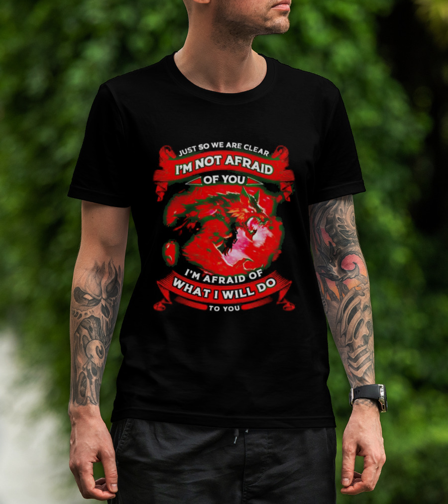 Just So We Are Clear I'm Not Afraid Of You Wolf T-Shirt