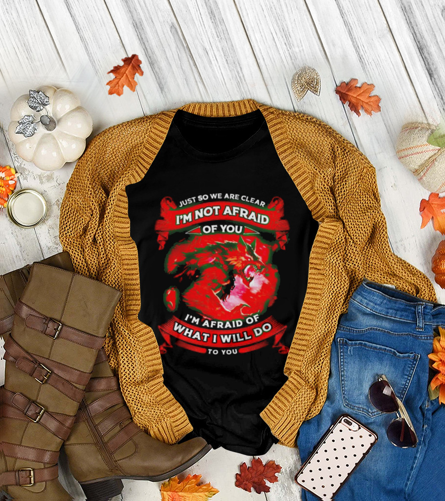 Just So We Are Clear I'm Not Afraid Of You Wolf T-Shirt