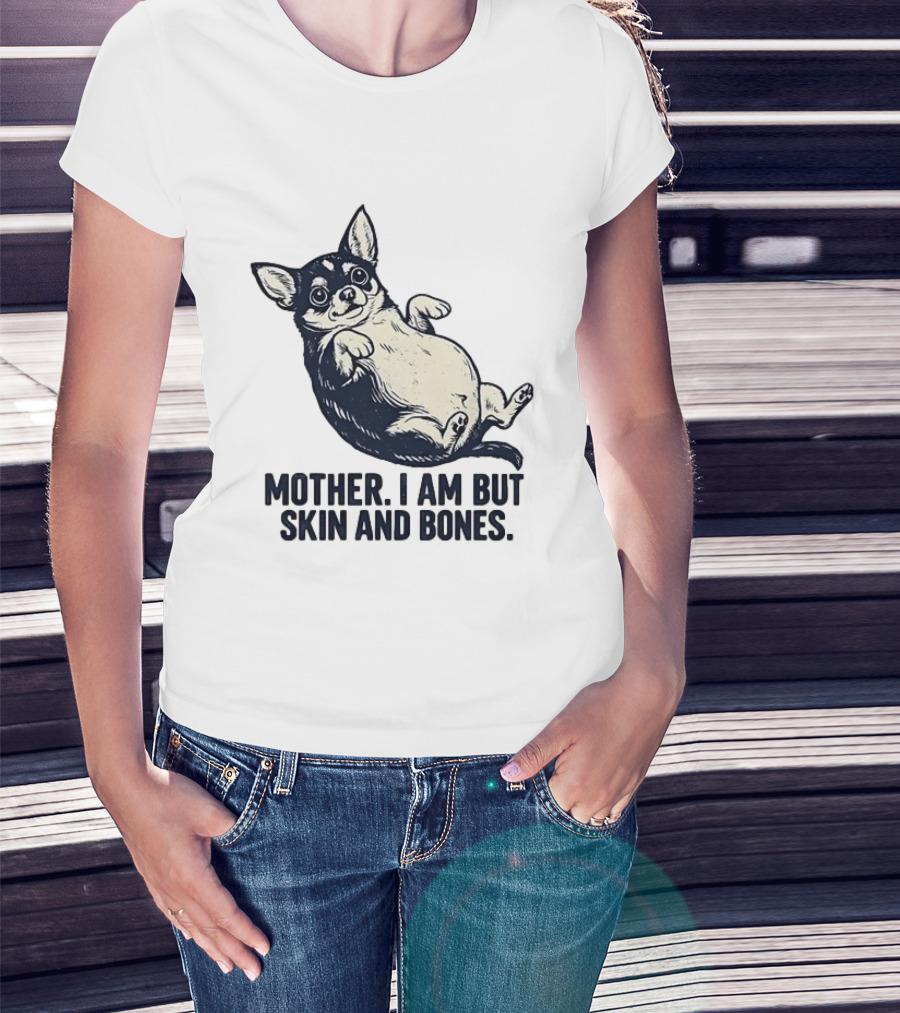 Mother I Am But Skin And Bones Chihuahua T-Shirt