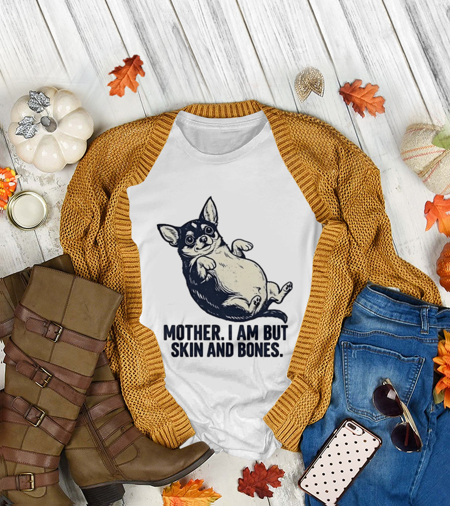Mother I Am But Skin And Bones Chihuahua T-Shirt