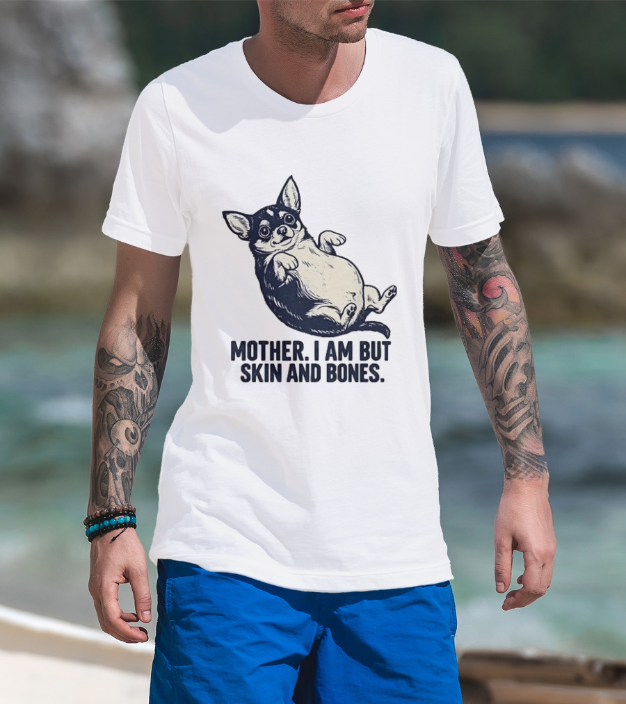Mother I Am But Skin And Bones Chihuahua T-Shirt